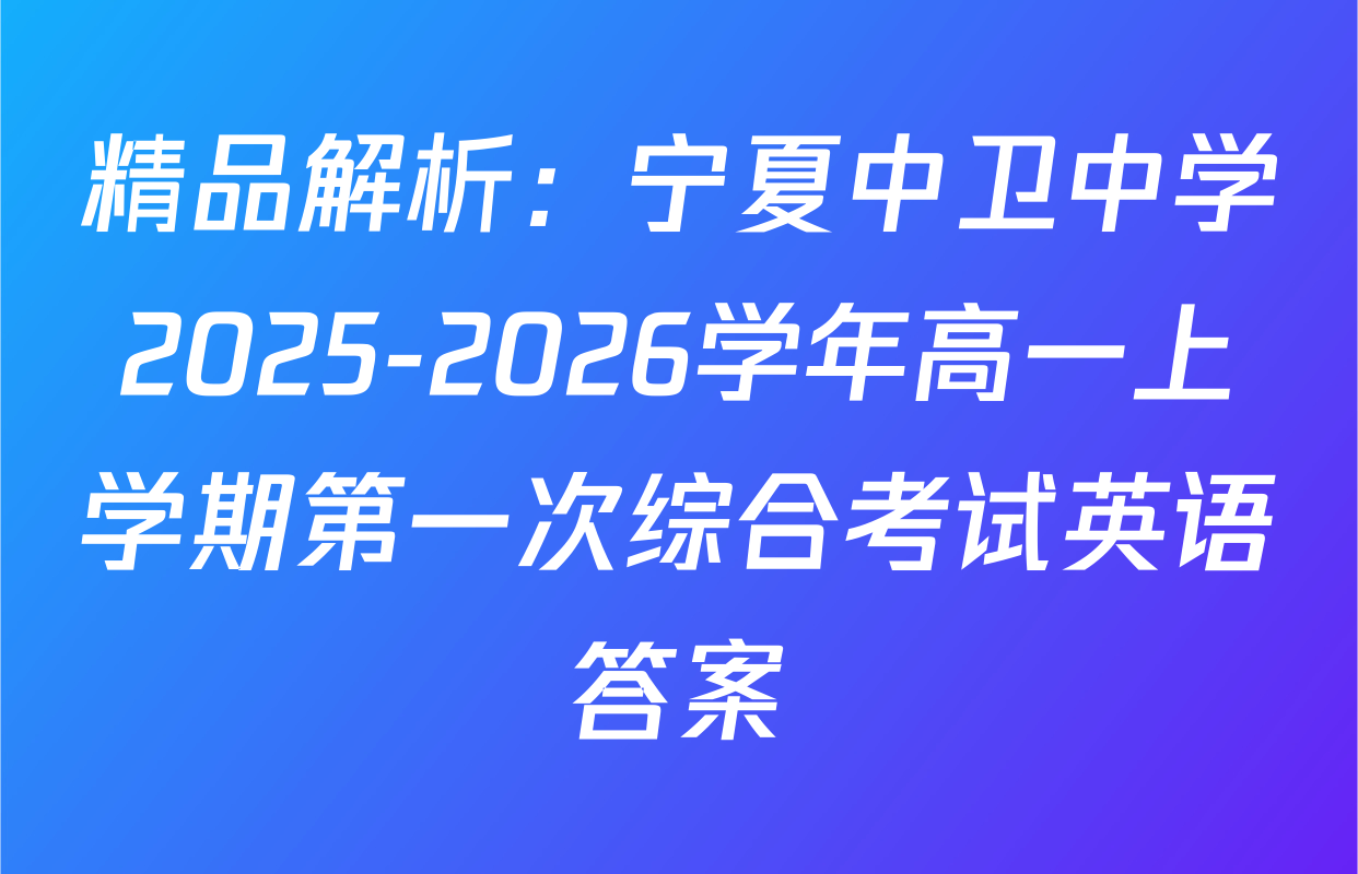 精品解析：宁夏中卫中学2025-2026学年高一上学期第一次综合考试英语答案