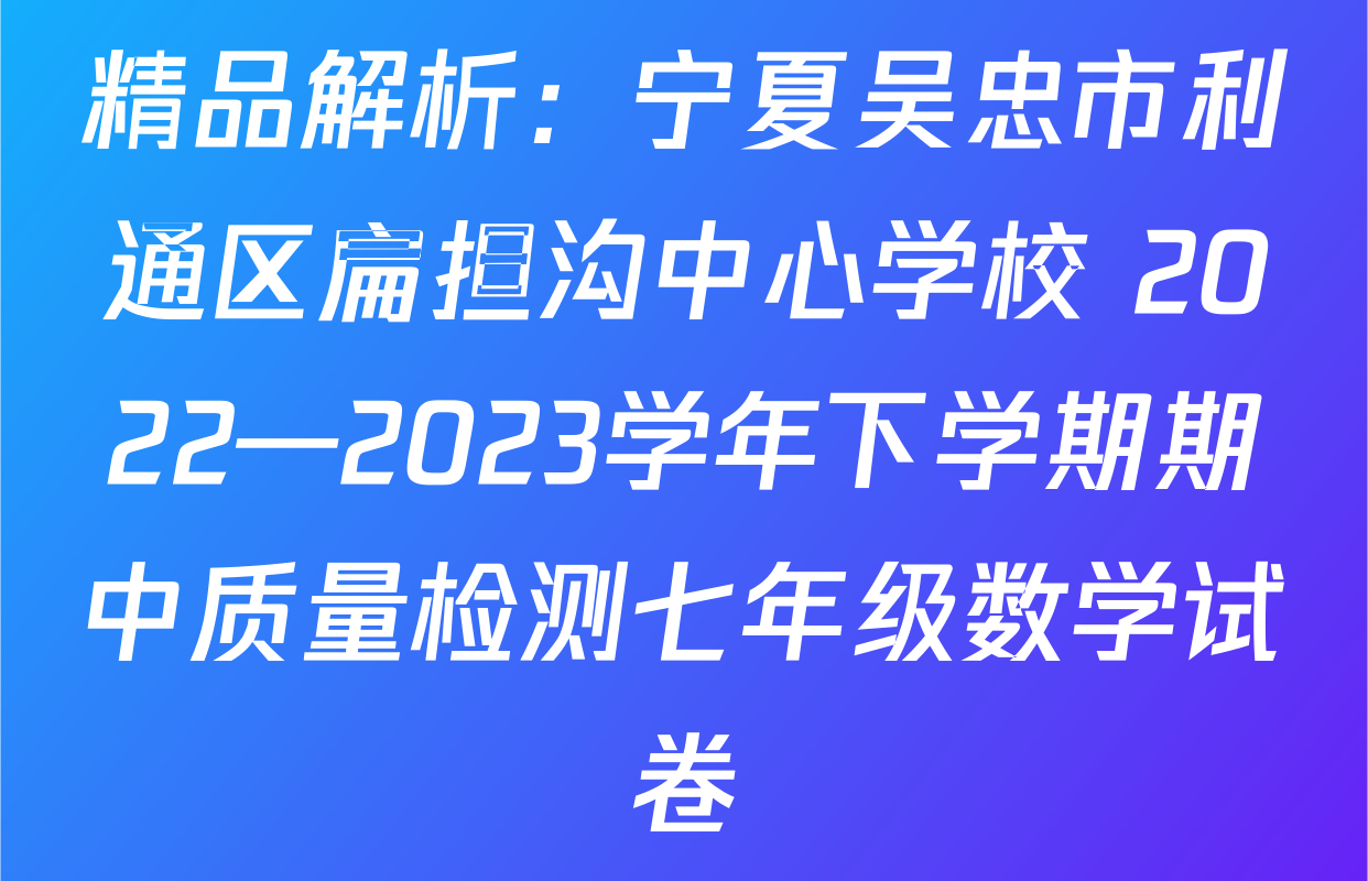 精品解析：宁夏吴忠市利通区扁担沟中心学校 2022—2023学年下学期期中质量检测七年级数学试卷