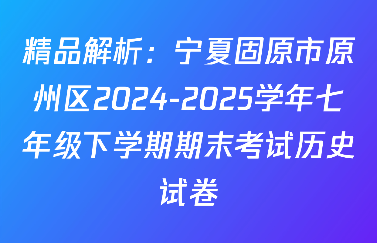 精品解析：宁夏固原市原州区2024-2025学年七年级下学期期末考试历史试卷