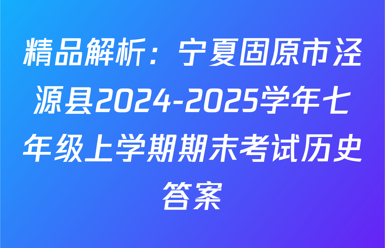 精品解析：宁夏固原市泾源县2024-2025学年七年级上学期期末考试历史答案