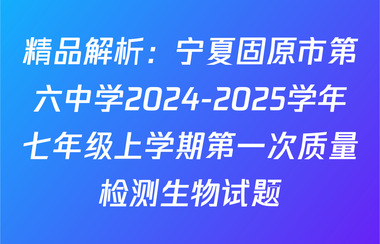 精品解析：宁夏固原市第六中学2024-2025学年七年级上学期第一次质量检测生物试题