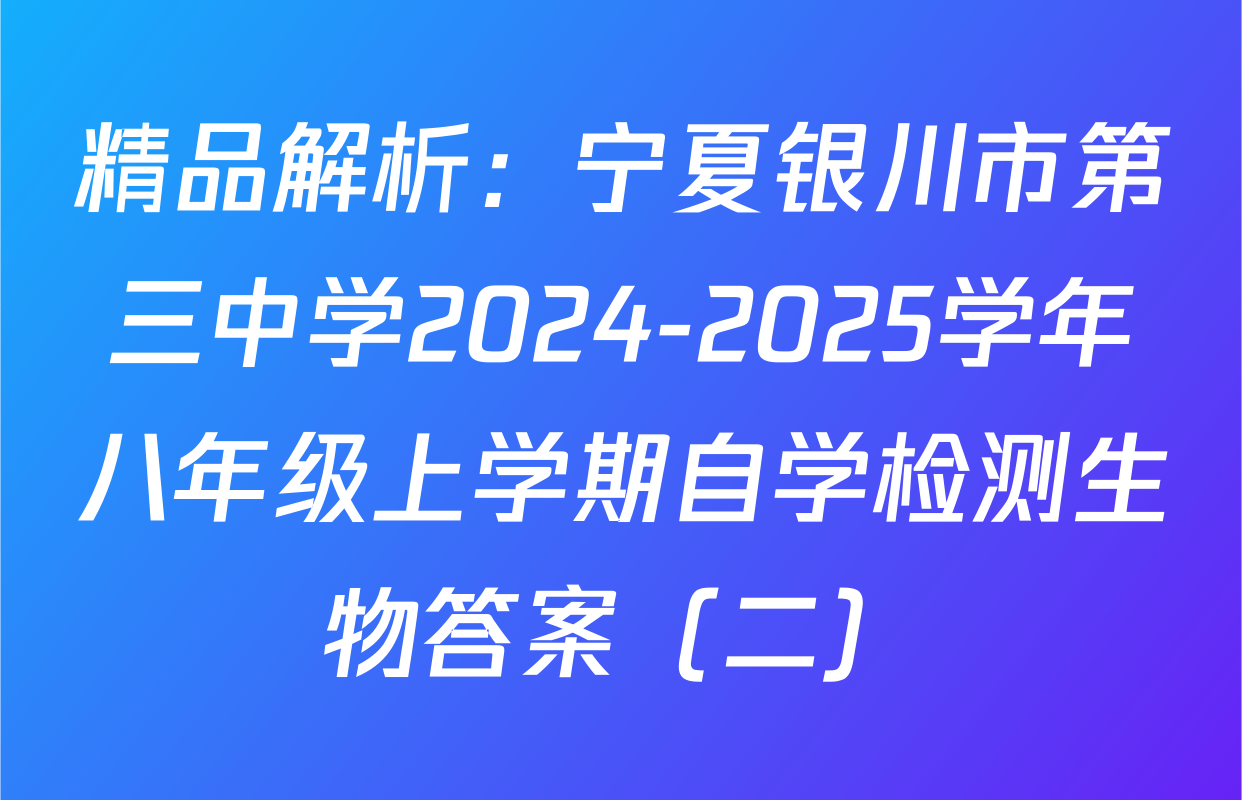 精品解析：宁夏银川市第三中学2024-2025学年八年级上学期自学检测生物答案（二）