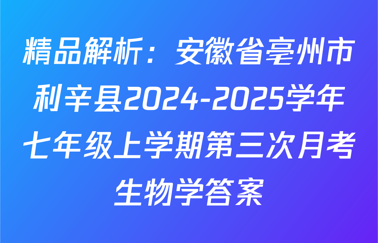 精品解析：安徽省亳州市利辛县2024-2025学年七年级上学期第三次月考生物学答案