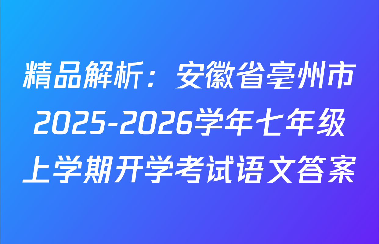 精品解析：安徽省亳州市2025-2026学年七年级上学期开学考试语文答案