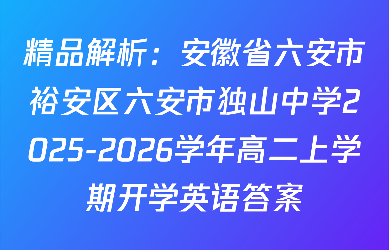 精品解析：安徽省六安市裕安区六安市独山中学2025-2026学年高二上学期开学英语答案