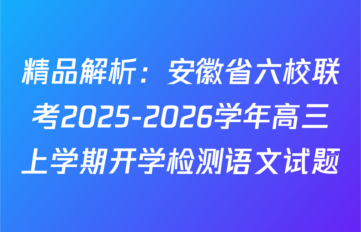 精品解析：安徽省六校联考2025-2026学年高三上学期开学检测语文试题
