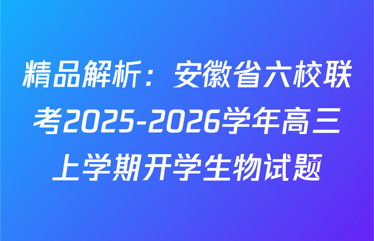 精品解析：安徽省六校联考2025-2026学年高三上学期开学生物试题