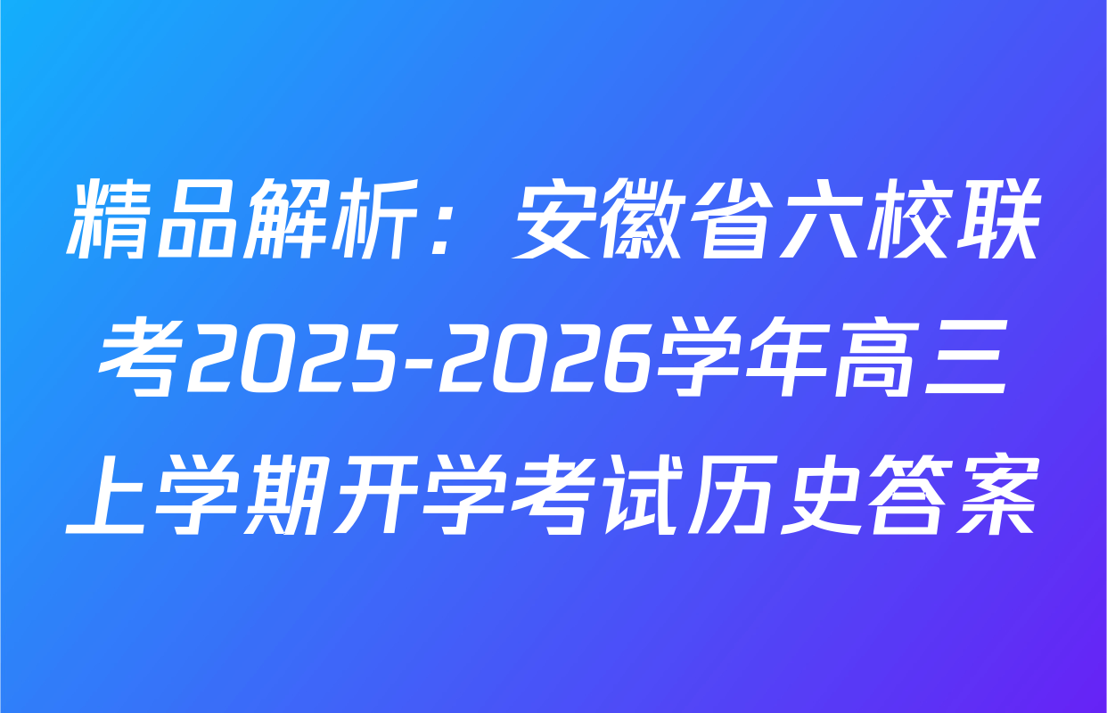 精品解析：安徽省六校联考2025-2026学年高三上学期开学考试历史答案