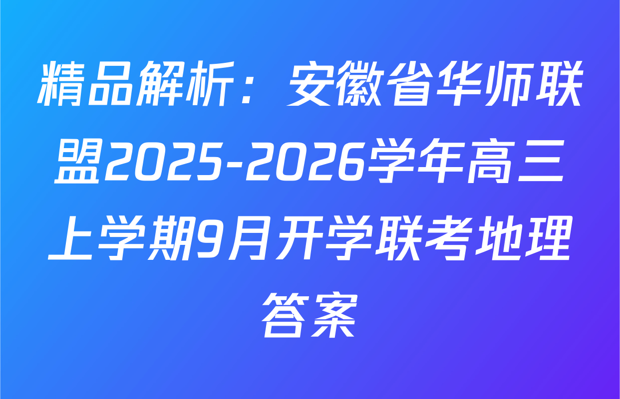 精品解析：安徽省华师联盟2025-2026学年高三上学期9月开学联考地理答案
