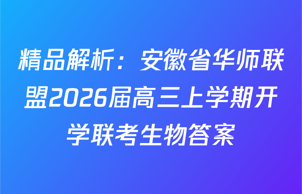 精品解析：安徽省华师联盟2026届高三上学期开学联考生物答案