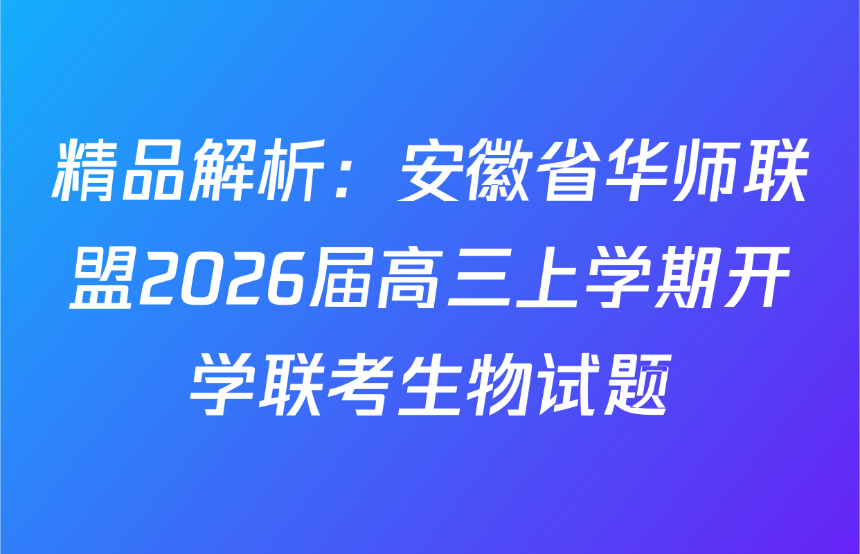 精品解析：安徽省华师联盟2026届高三上学期开学联考生物试题