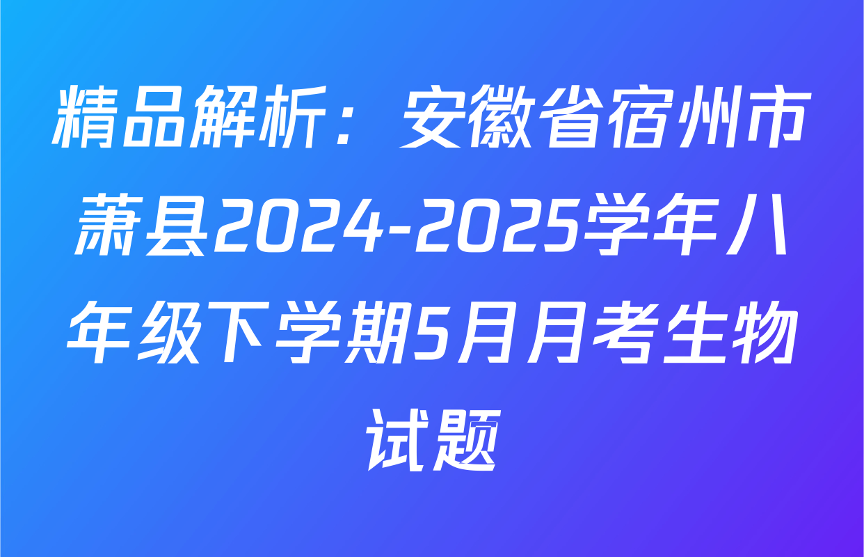 精品解析：安徽省宿州市萧县2024-2025学年八年级下学期5月月考生物试题