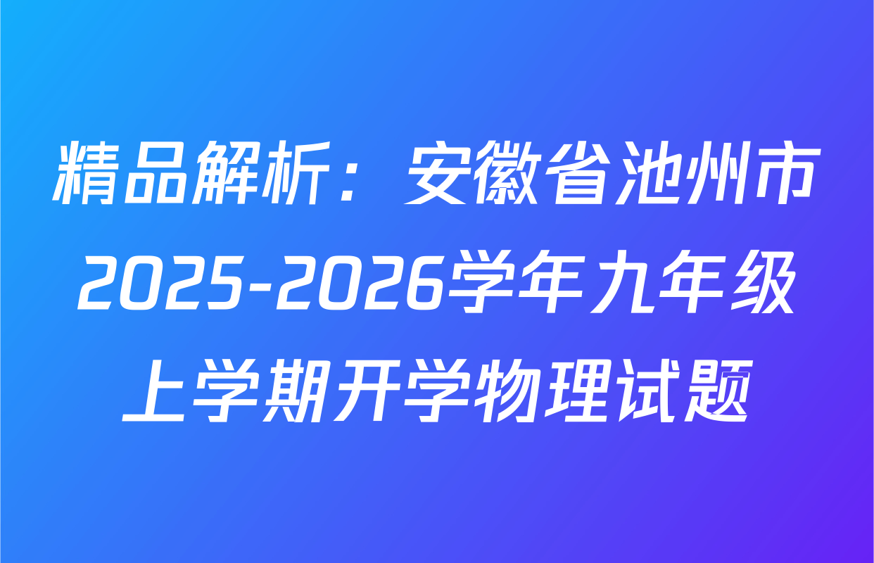 精品解析：安徽省池州市2025-2026学年九年级上学期开学物理试题