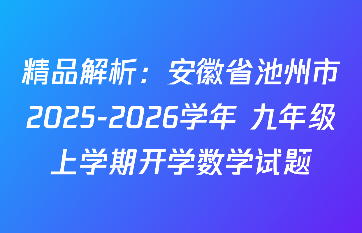 精品解析：安徽省池州市2025-2026学年 九年级上学期开学数学试题
