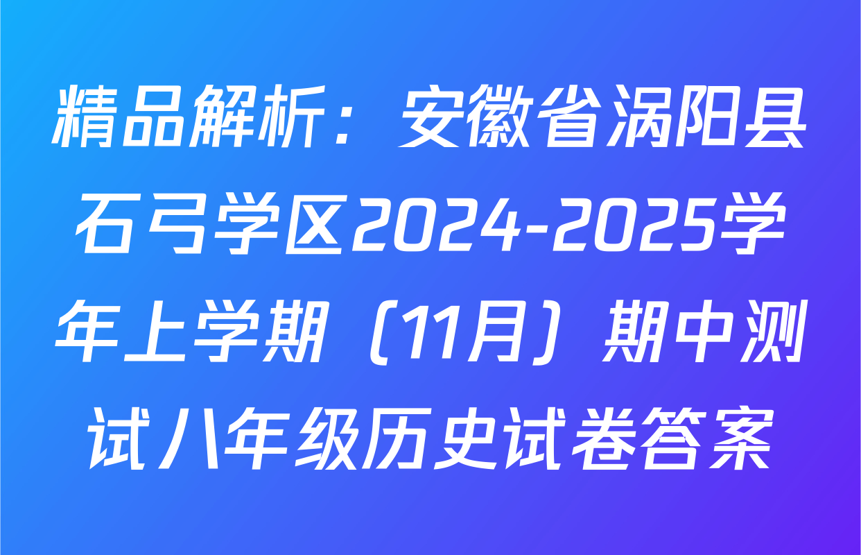 精品解析：安徽省涡阳县石弓学区2024-2025学年上学期（11月）期中测试八年级历史试卷答案