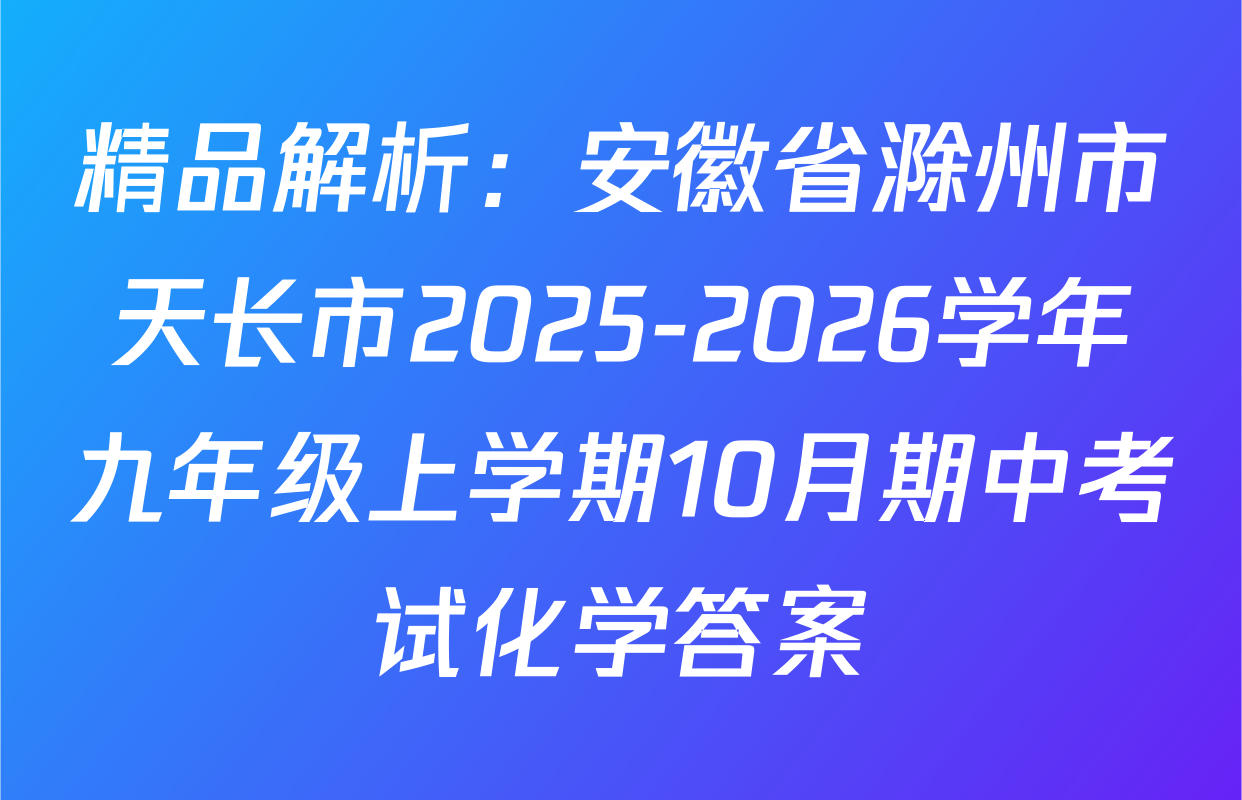 精品解析：安徽省滁州市天长市2025-2026学年九年级上学期10月期中考试化学答案
