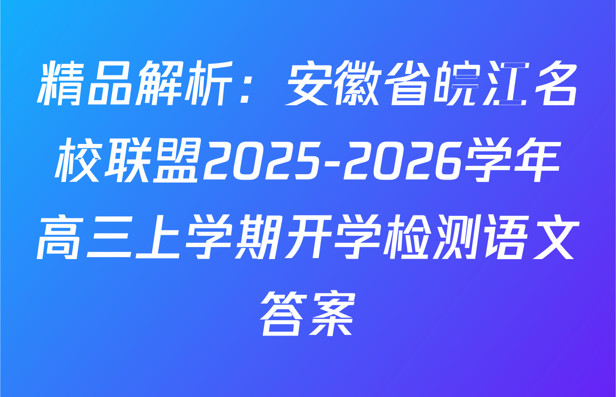 精品解析：安徽省皖江名校联盟2025-2026学年高三上学期开学检测语文答案