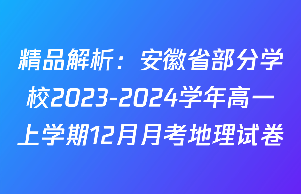 精品解析：安徽省部分学校2023-2024学年高一上学期12月月考地理试卷