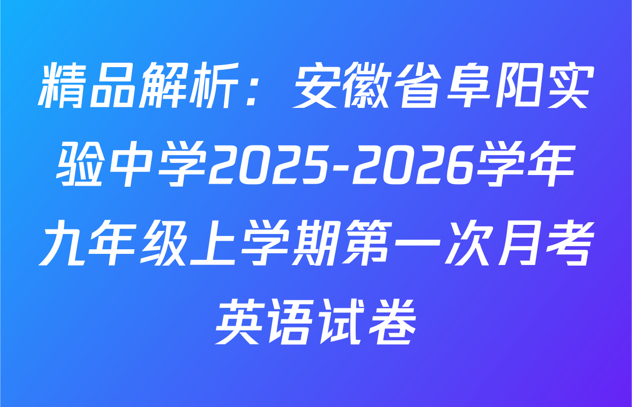 精品解析：安徽省阜阳实验中学2025-2026学年九年级上学期第一次月考英语试卷