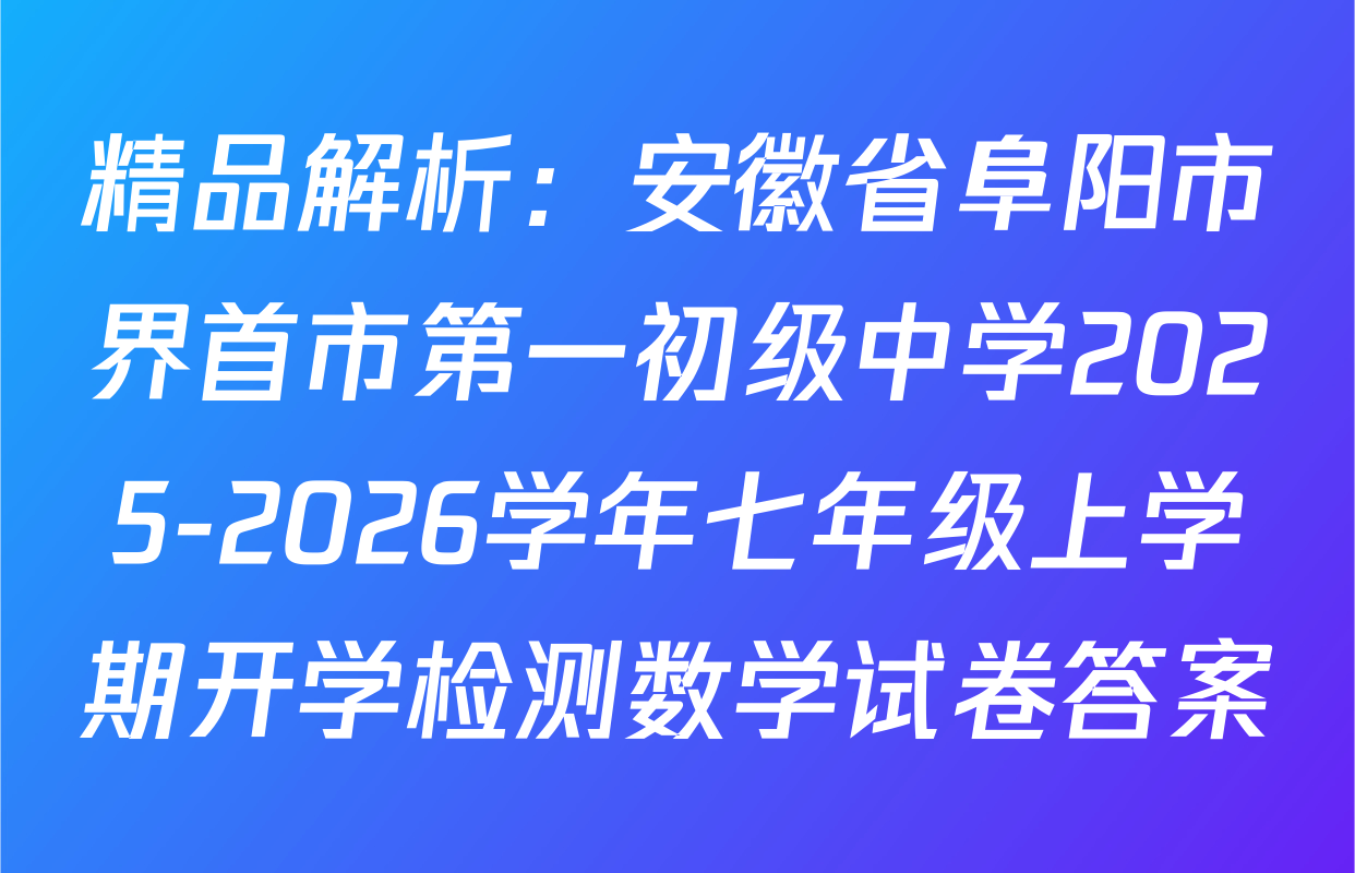 精品解析：安徽省阜阳市界首市第一初级中学2025-2026学年七年级上学期开学检测数学试卷答案