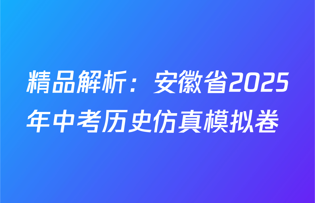 精品解析：安徽省2025年中考历史仿真模拟卷 