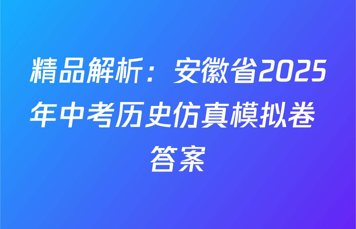 精品解析：安徽省2025年中考历史仿真模拟卷 答案