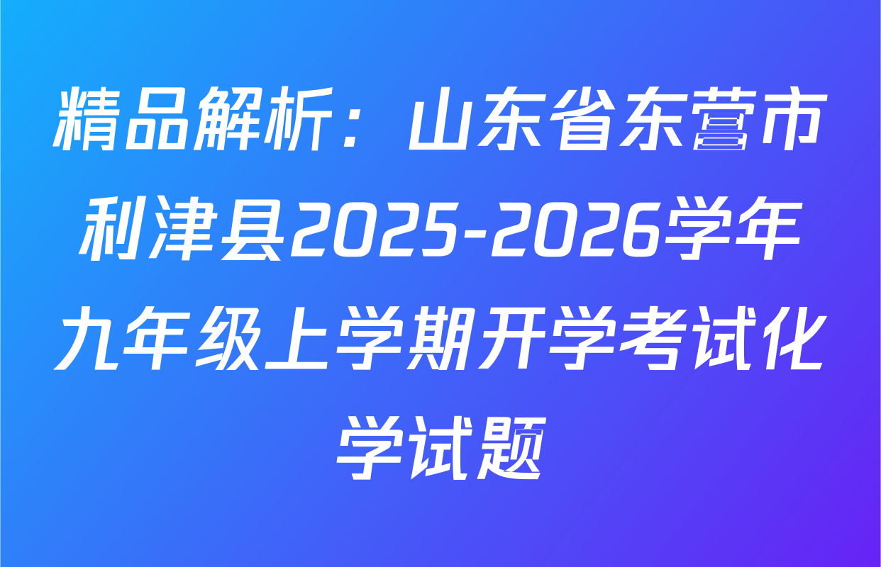 精品解析：山东省东营市利津县2025-2026学年九年级上学期开学考试化学试题