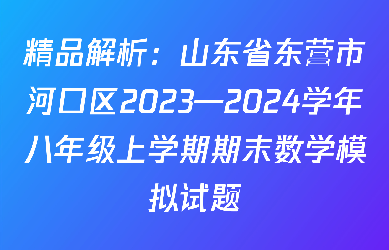 精品解析：山东省东营市河口区2023—2024学年八年级上学期期末数学模拟试题