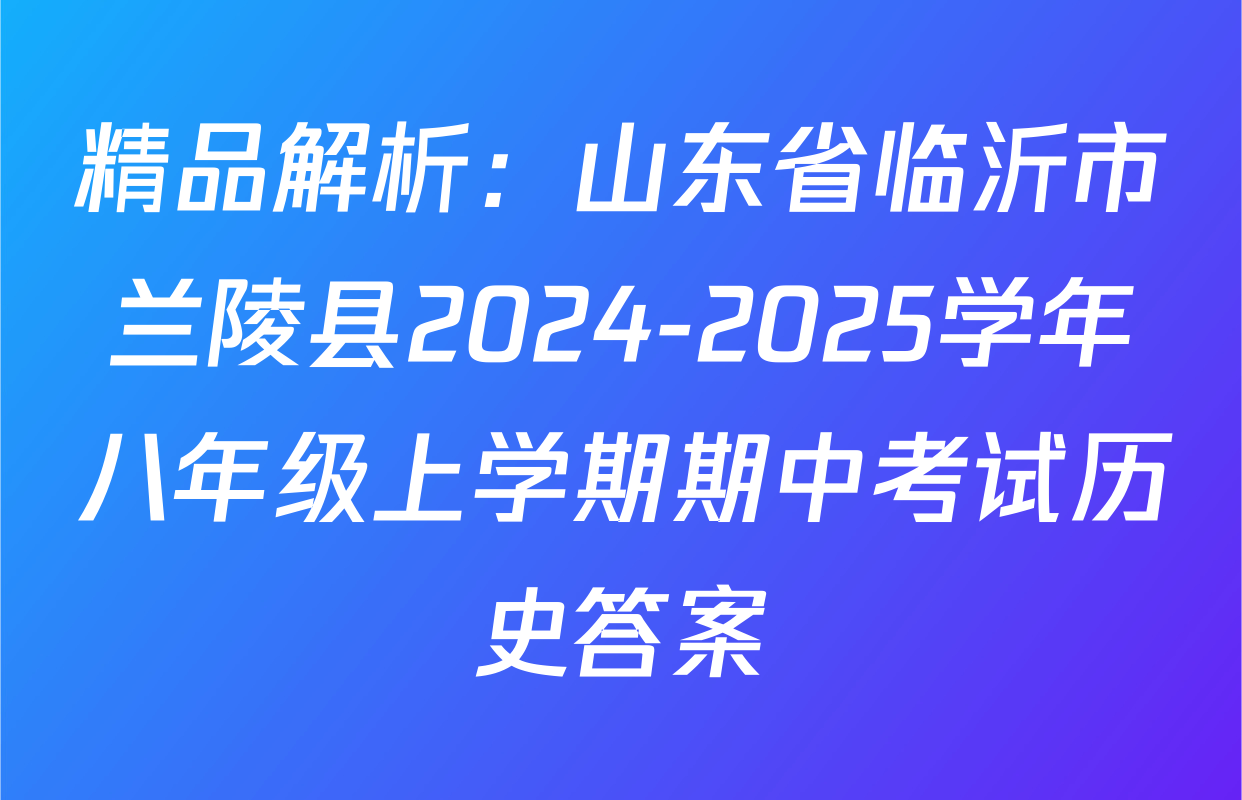 精品解析：山东省临沂市兰陵县2024-2025学年八年级上学期期中考试历史答案