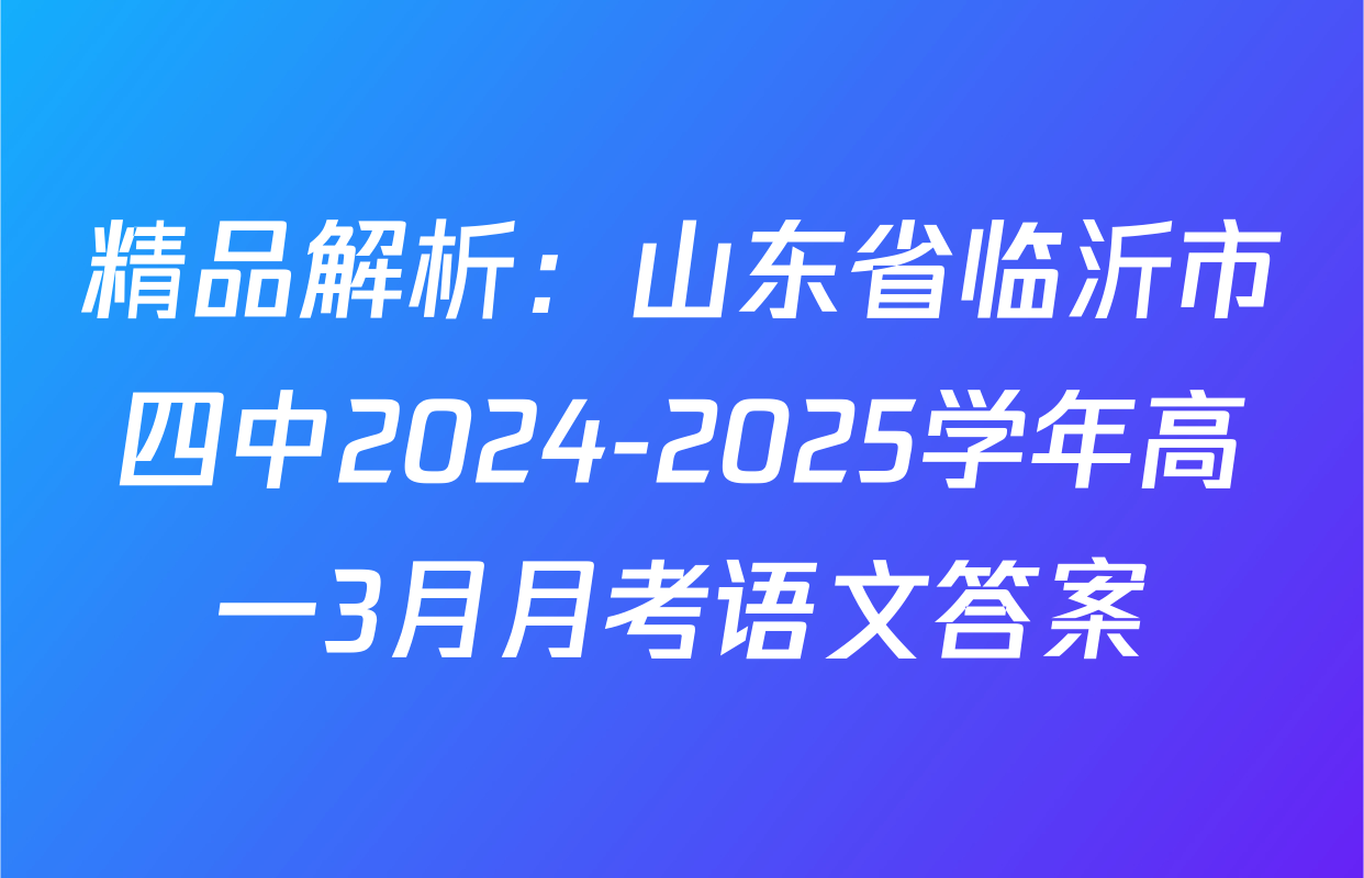 精品解析：山东省临沂市四中2024-2025学年高一3月月考语文答案