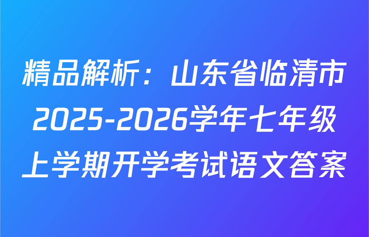 精品解析：山东省临清市2025-2026学年七年级上学期开学考试语文答案