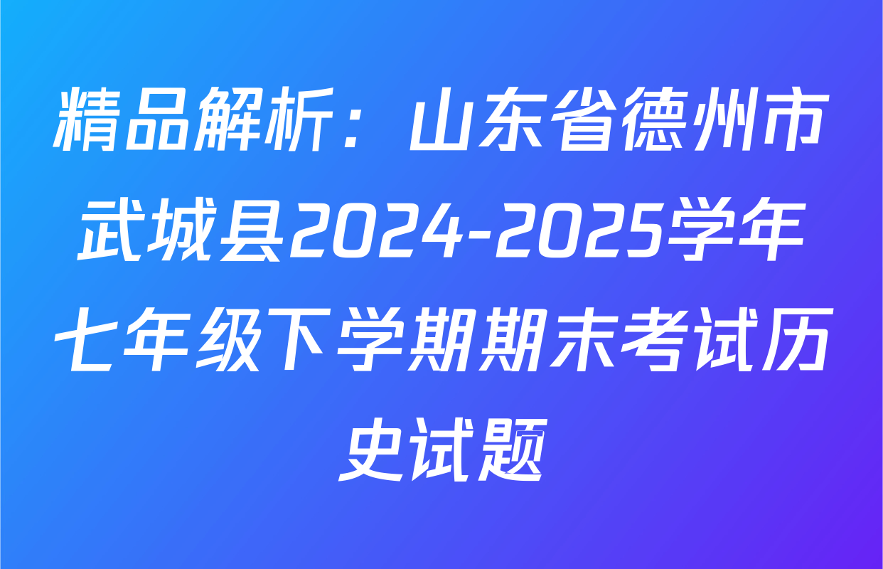 精品解析：山东省德州市武城县2024-2025学年七年级下学期期末考试历史试题