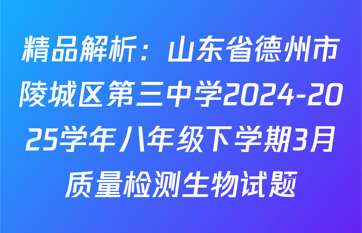 精品解析：山东省德州市陵城区第三中学2024-2025学年八年级下学期3月质量检测生物试题