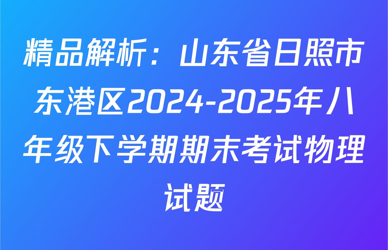 精品解析：山东省日照市东港区2024-2025年八年级下学期期末考试物理试题