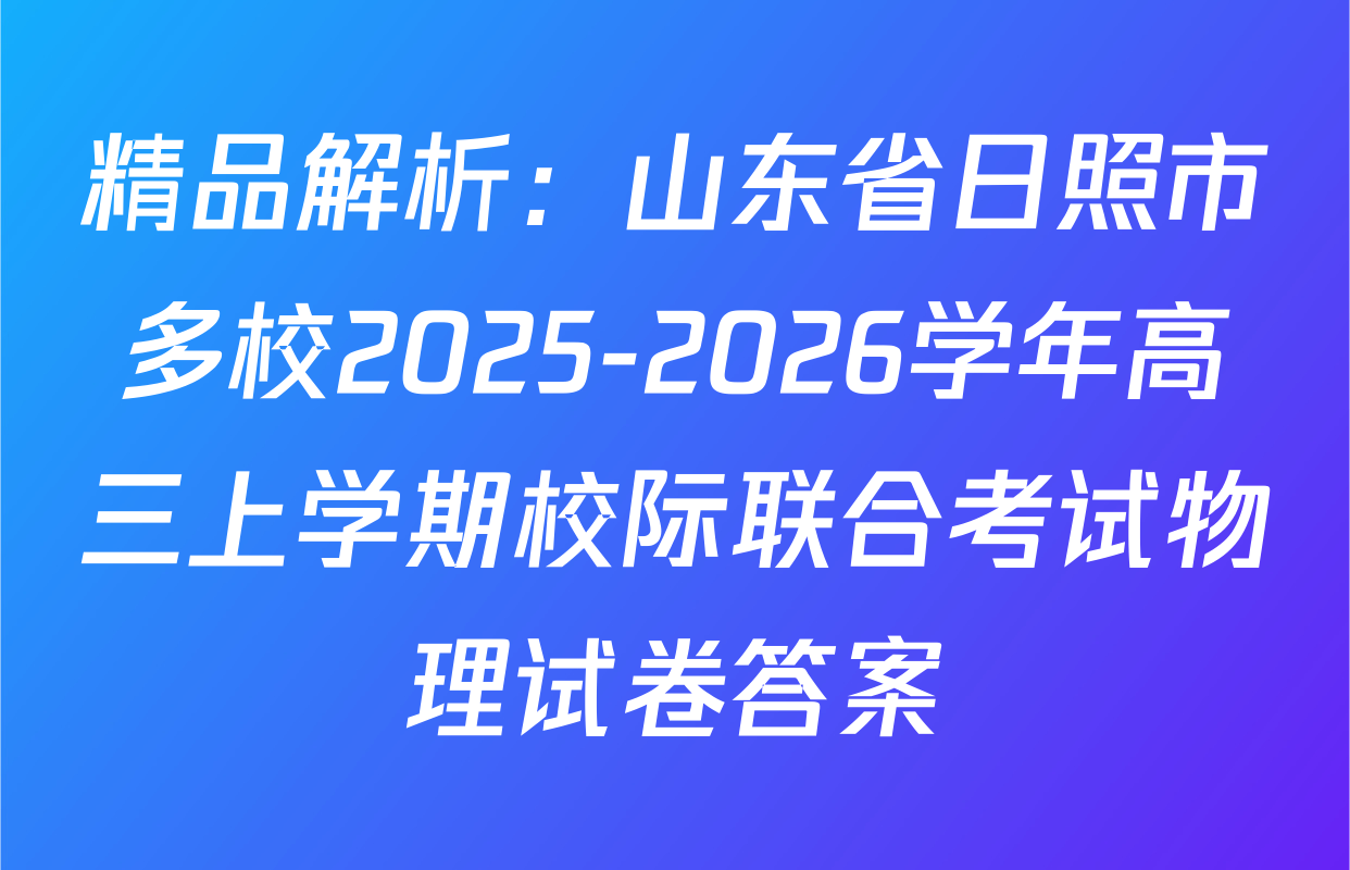 精品解析：山东省日照市多校2025-2026学年高三上学期校际联合考试物理试卷答案