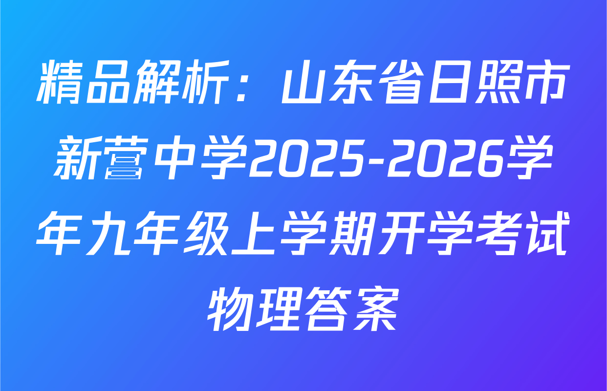 精品解析：山东省日照市新营中学2025-2026学年九年级上学期开学考试物理答案