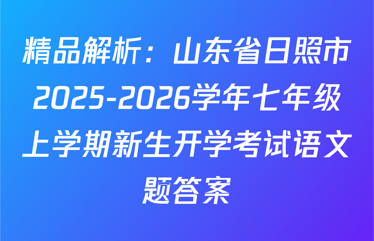 精品解析：山东省日照市2025-2026学年七年级上学期新生开学考试语文题答案