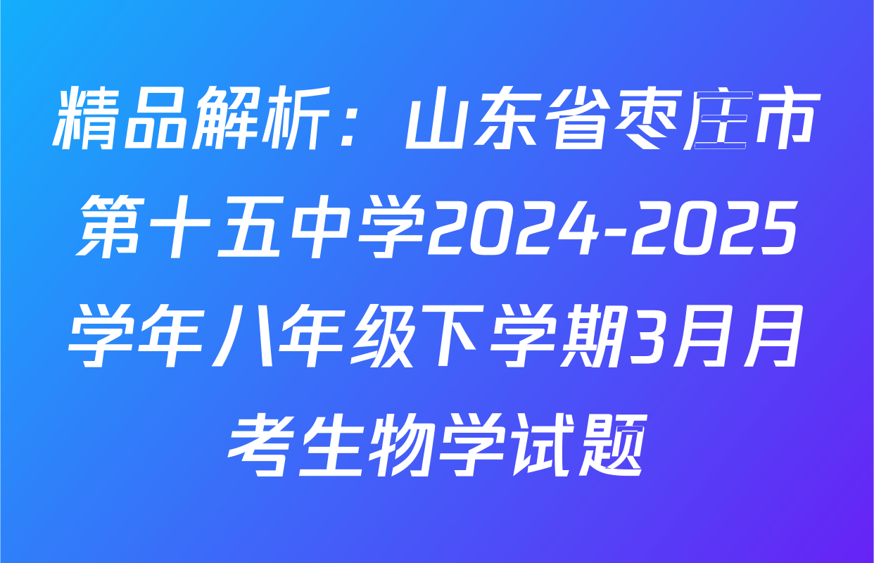 精品解析：山东省枣庄市第十五中学2024-2025学年八年级下学期3月月考生物学试题