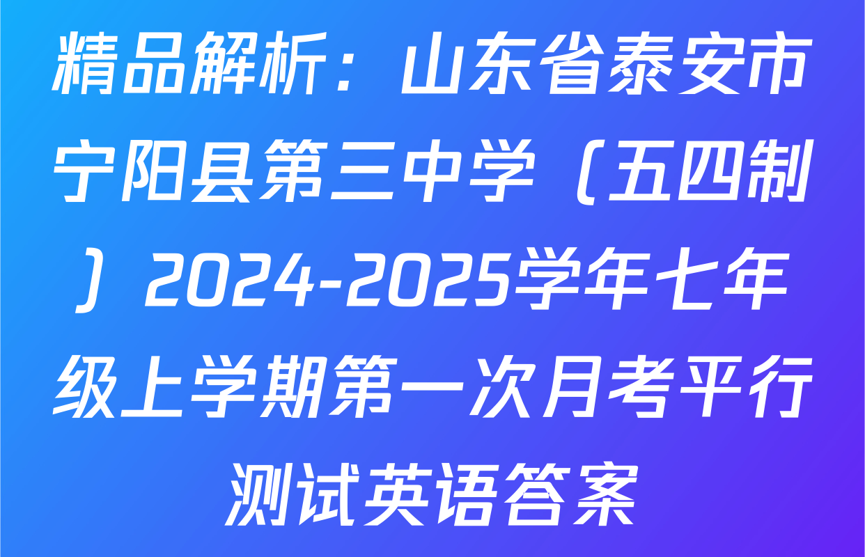 精品解析：山东省泰安市宁阳县第三中学（五四制）2024-2025学年七年级上学期第一次月考平行测试英语答案