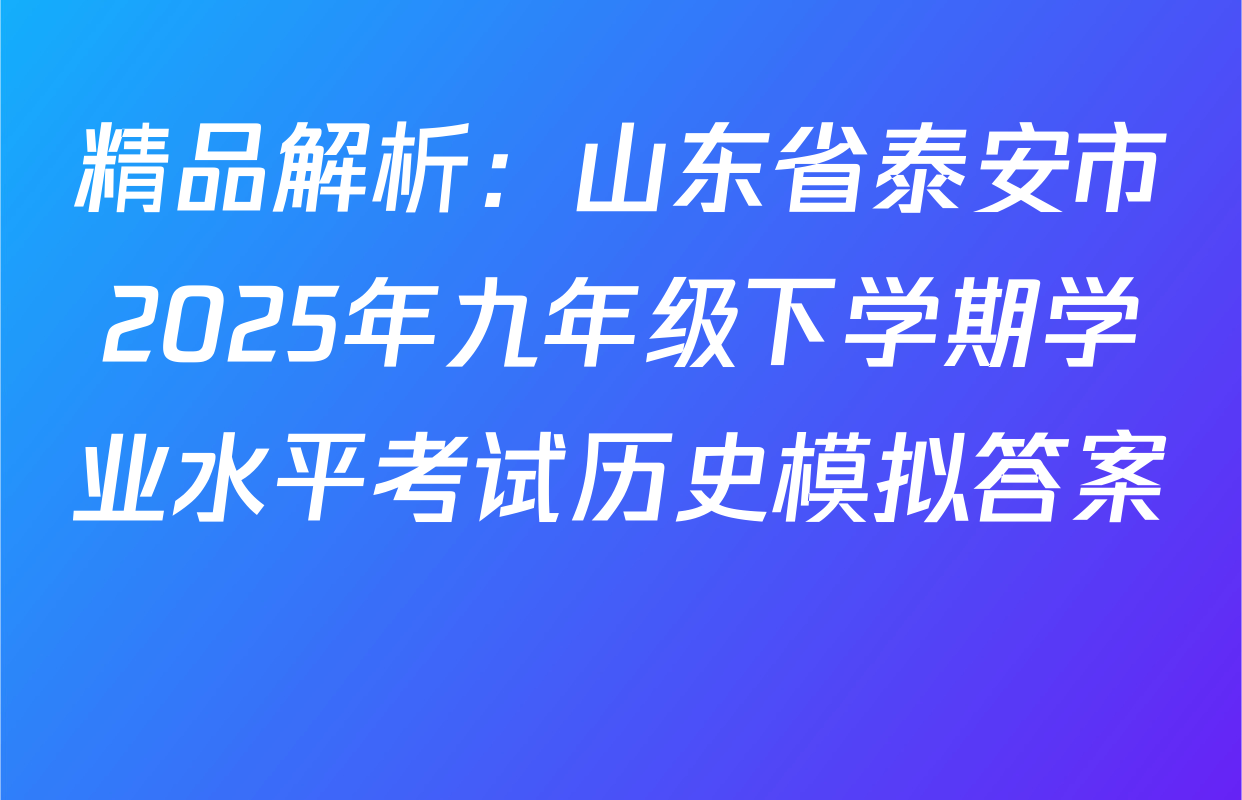 精品解析：山东省泰安市2025年九年级下学期学业水平考试历史模拟答案 