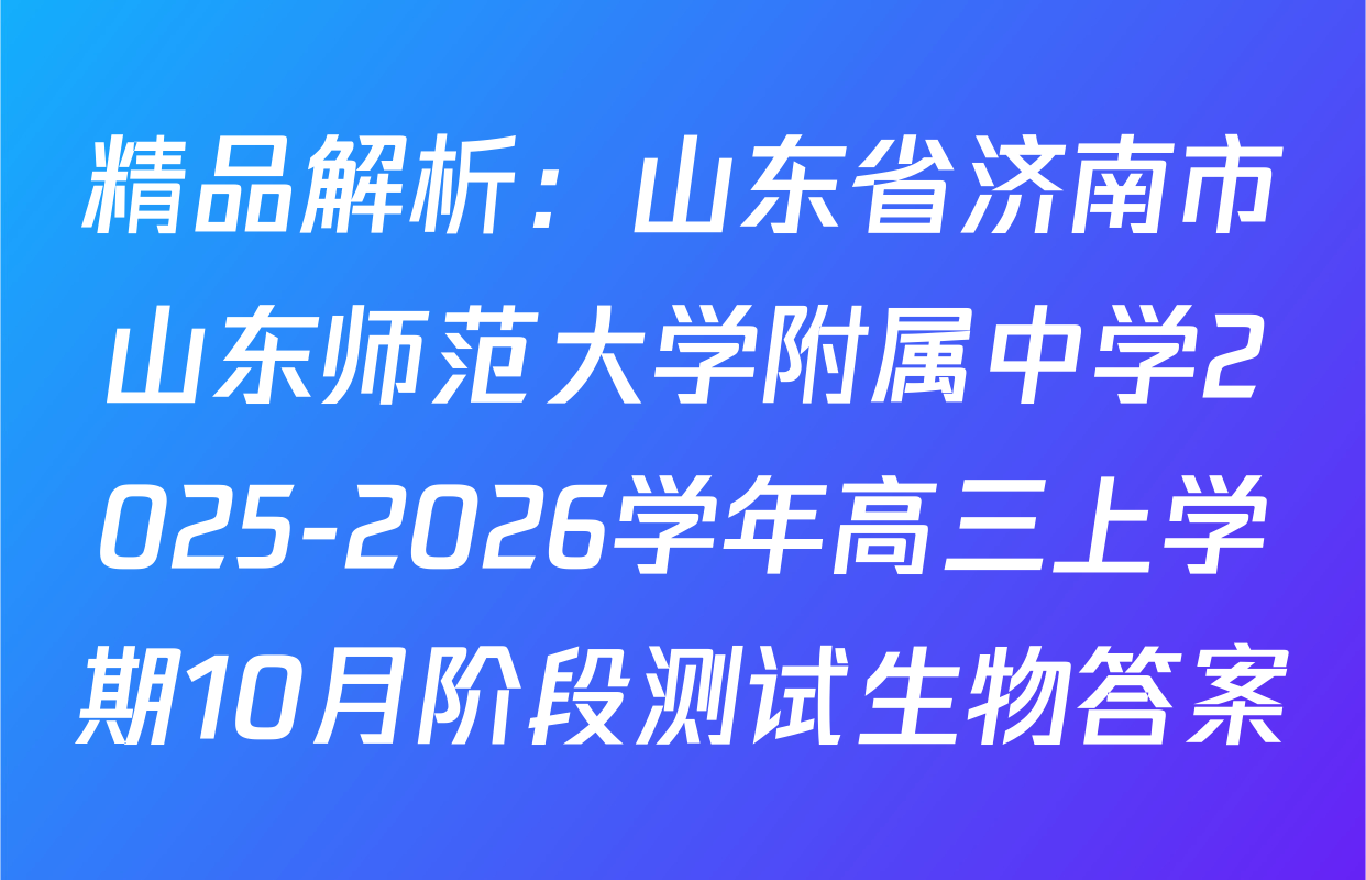 精品解析：山东省济南市山东师范大学附属中学2025-2026学年高三上学期10月阶段测试生物答案
