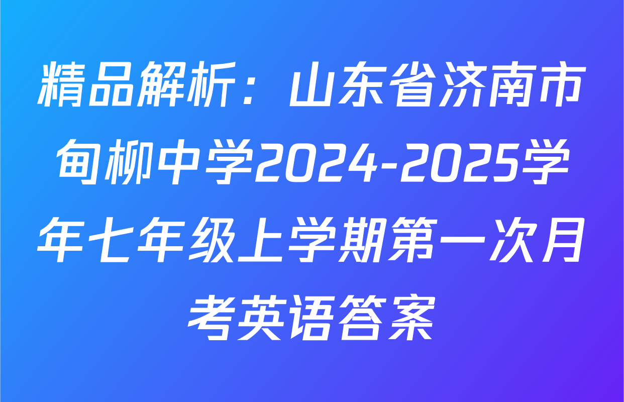 精品解析：山东省济南市甸柳中学2024-2025学年七年级上学期第一次月考英语答案