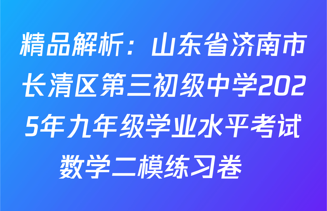 精品解析：山东省济南市长清区第三初级中学2025年九年级学业水平考试数学二模练习卷　