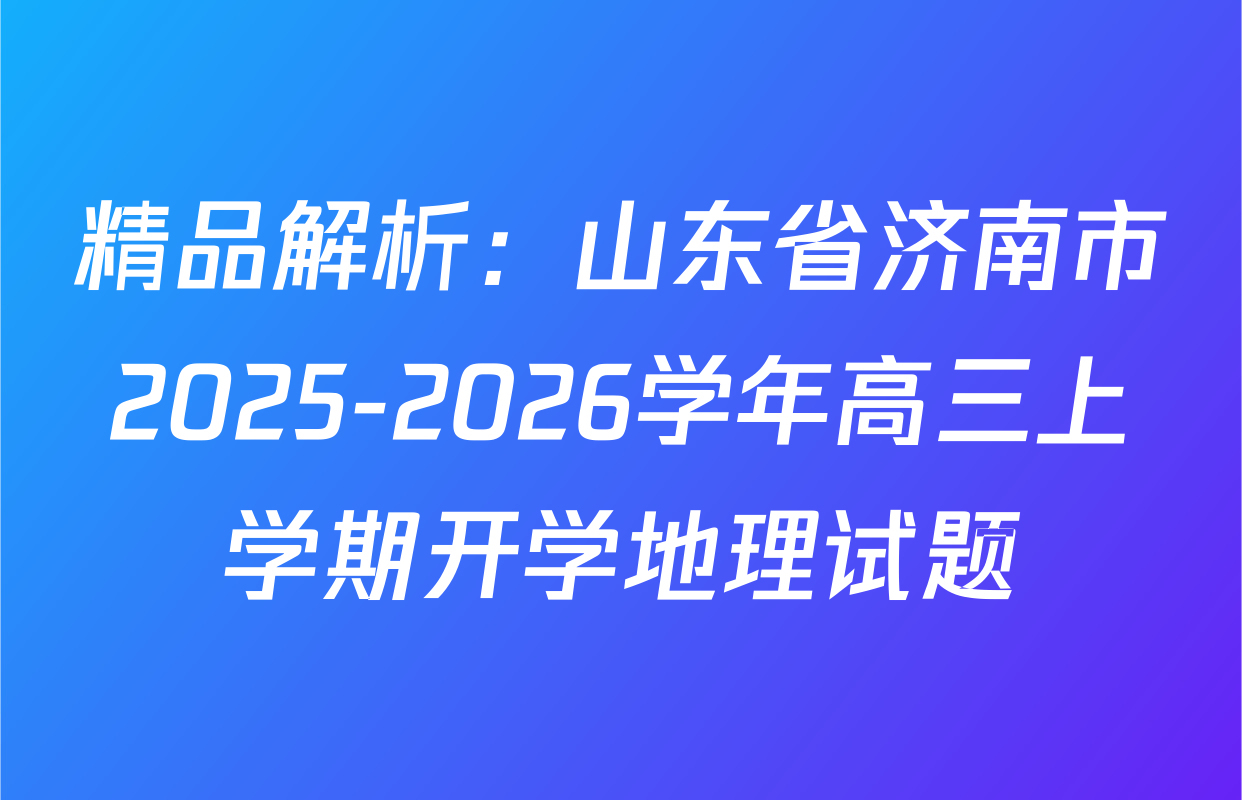 精品解析：山东省济南市2025-2026学年高三上学期开学地理试题