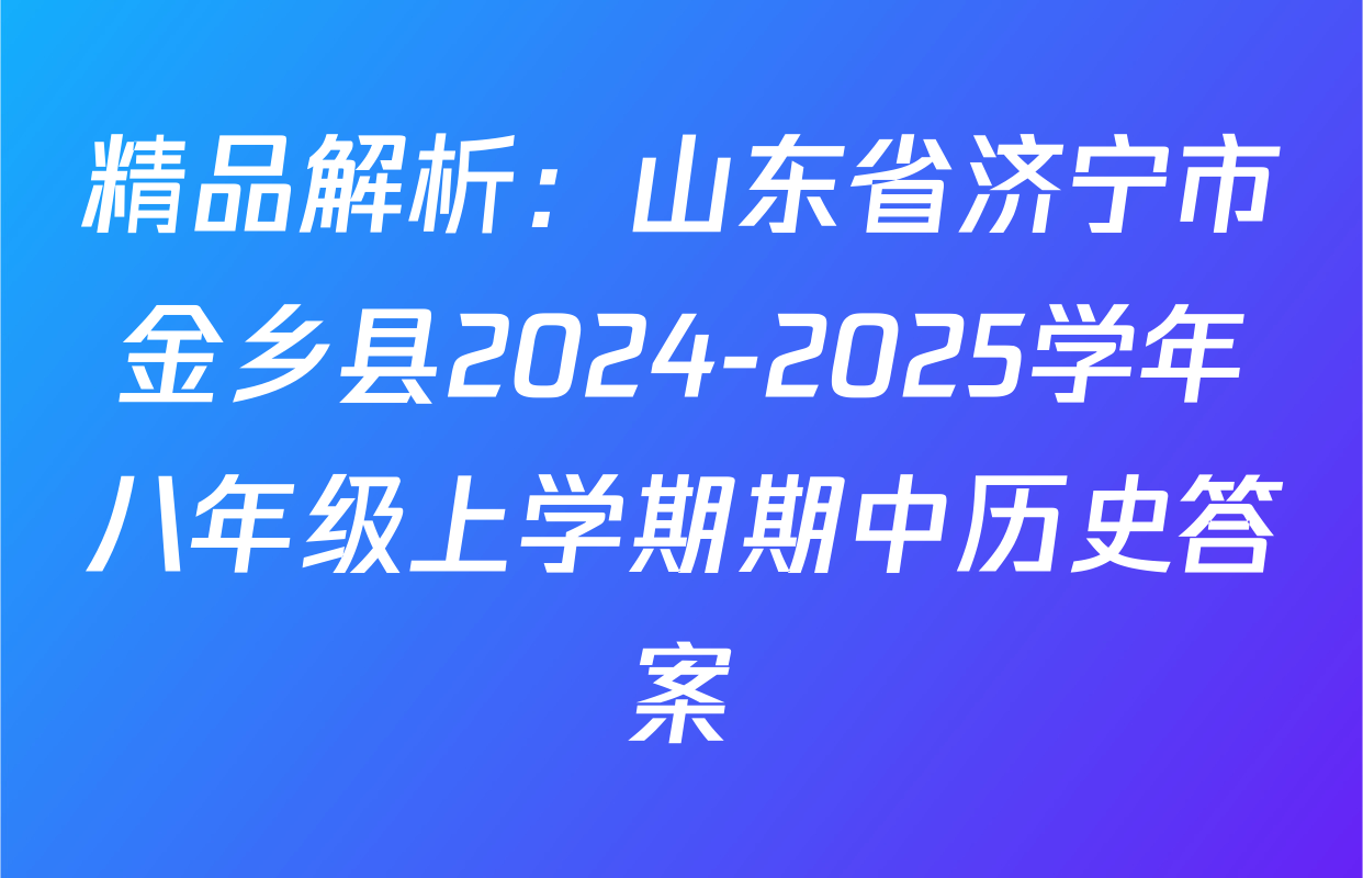 精品解析：山东省济宁市金乡县2024-2025学年八年级上学期期中历史答案