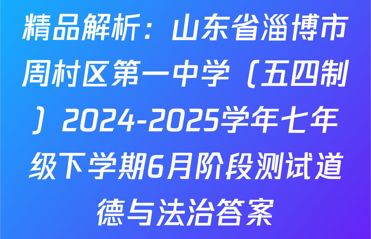 精品解析：山东省淄博市周村区第一中学（五四制）2024-2025学年七年级下学期6月阶段测试道德与法治答案