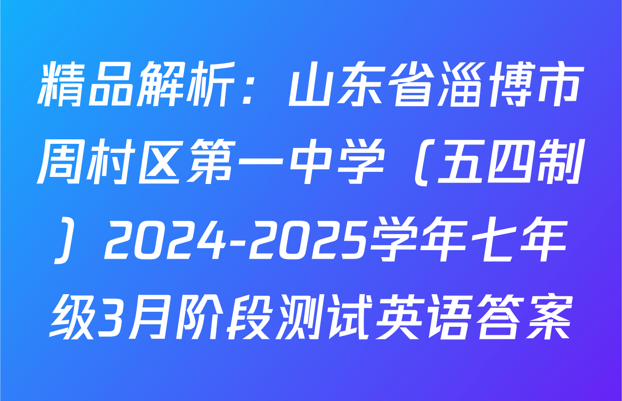 精品解析：山东省淄博市周村区第一中学（五四制）2024-2025学年七年级3月阶段测试英语答案