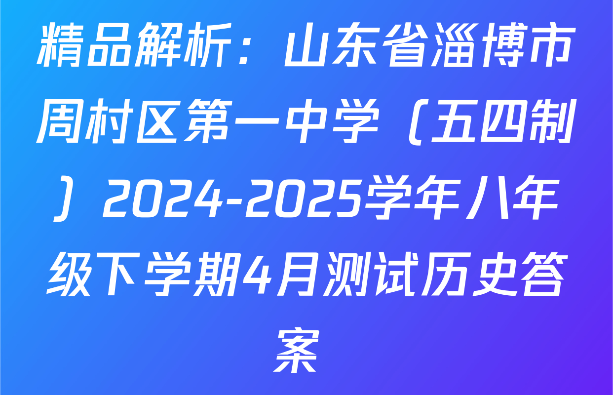 精品解析：山东省淄博市周村区第一中学（五四制）2024-2025学年八年级下学期4月测试历史答案 