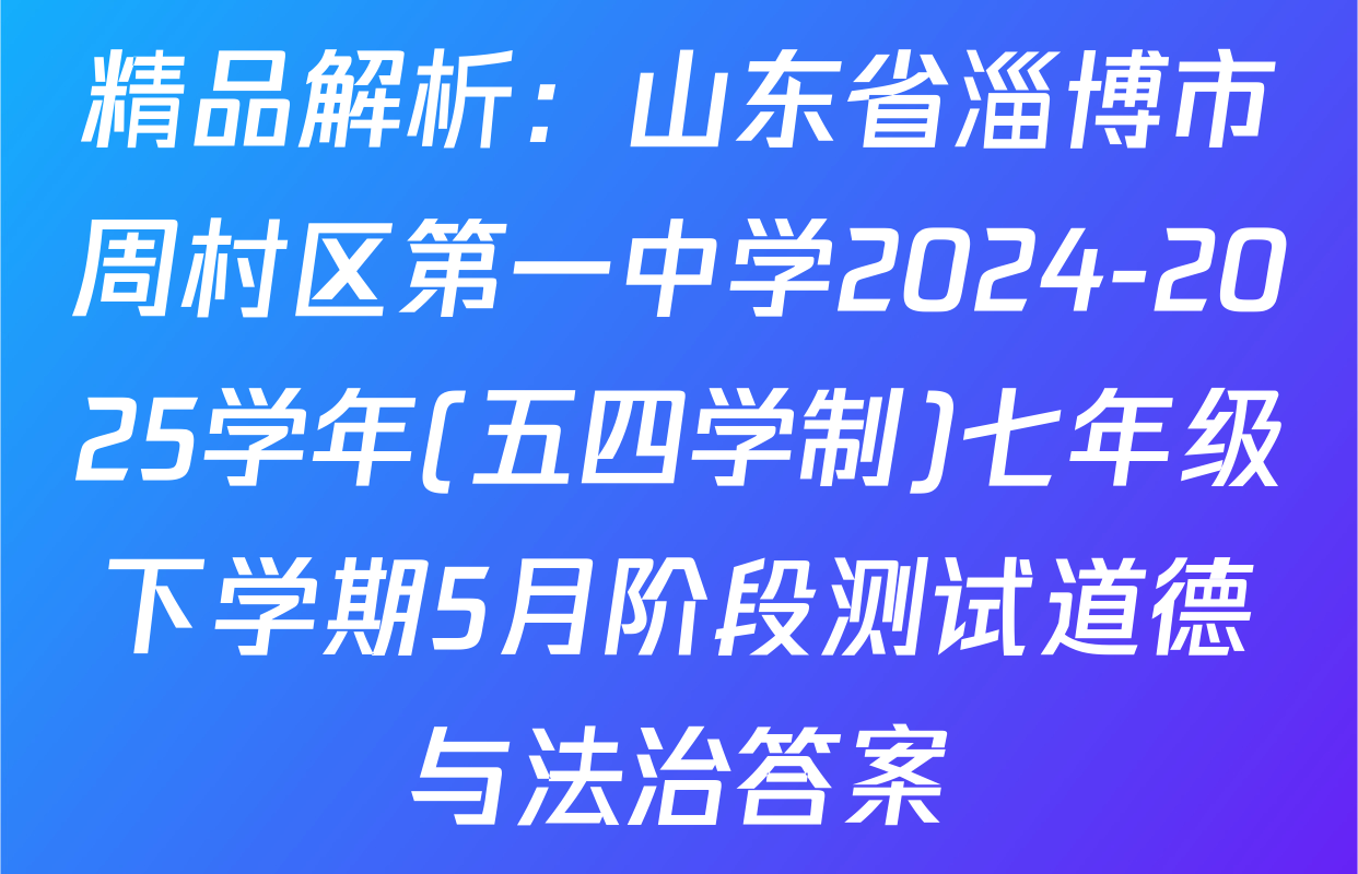 精品解析：山东省淄博市周村区第一中学2024-2025学年(五四学制)七年级下学期5月阶段测试道德与法治答案