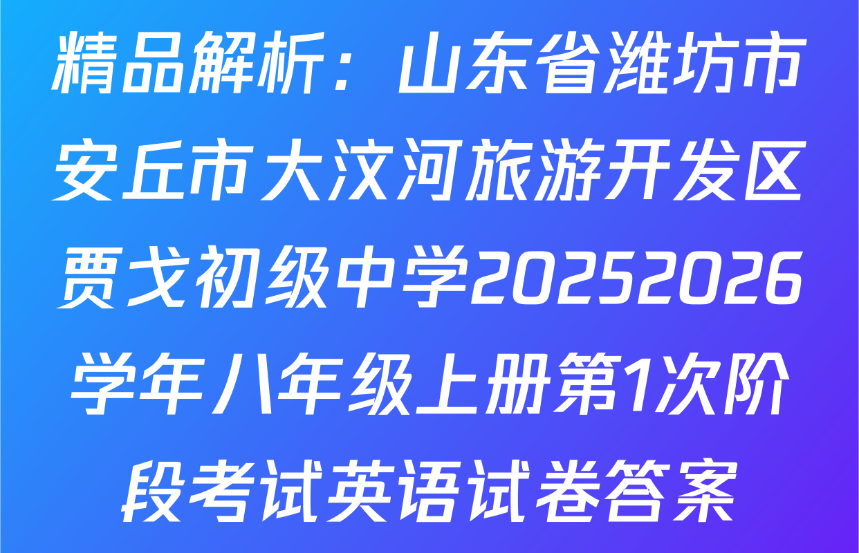 精品解析：山东省潍坊市安丘市大汶河旅游开发区贾戈初级中学20252026学年八年级上册第1次阶段考试英语试卷答案